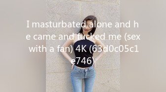 I masturbated alone and he came and fucked me (sex with a fan) 4K (63d0c05c1e746)