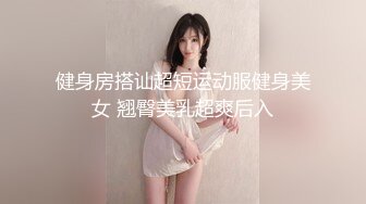 健身房搭讪超短运动服健身美女 翘臀美乳超爽后入