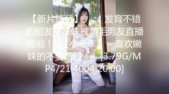 【新片速遞】❤️√ 发育不错的短发小妹妹被黄毛男友直播啪啪！~【小乖乖】~ 喜欢嫩妹的不要错过！~ [3.79G/MP4/21:4004:20:00]