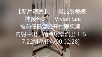 【新片速遞】 ❤️极品反差婊❤️神颜台妹❤️Vivian Lee❤️被前任报复公开性爱视频，内射中出，精液缓缓流出！[57.22M/MP4/00:02:28]