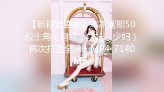 【新视觉盛宴】本次逾期50位主角（网红，学妹，少妇）再次打造全[RF_MP4_7140MB]