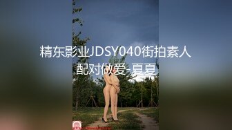 精东影业JDSY040街拍素人配对做爱-夏夏