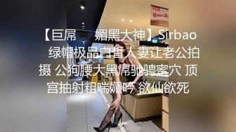 【巨屌❤️媚黑大神】Sirbao✿ 绿帽极品白皙人妻让老公拍摄 公狗腰大黑屌驰骋蜜穴 顶宫抽射粗喘媚吟 欲仙欲死