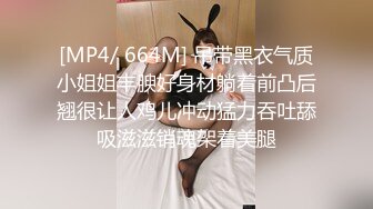 [MP4/ 664M] 吊带黑衣气质小姐姐丰腴好身材躺着前凸后翘很让人鸡儿冲动猛力吞吐舔吸滋滋销魂架着美腿