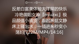 反差白富美体验大洋屌的快乐✿冷艳御姐女神『miuzxc』极品颜值小骚货，看起来挺文静床上骚出水，一插进来秒变小荡妇[722M/MP4/14:16]