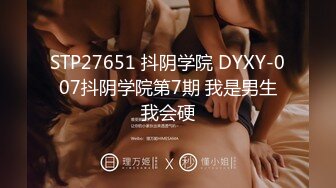 STP27651 抖阴学院 DYXY-007抖阴学院第7期 我是男生我会硬