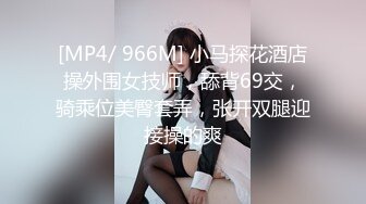 [MP4/ 966M] 小马探花酒店操外围女技师，舔背69交，骑乘位美臀套弄，张开双腿迎接操的爽