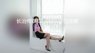 长治传媒CZ-0005好色按摩师