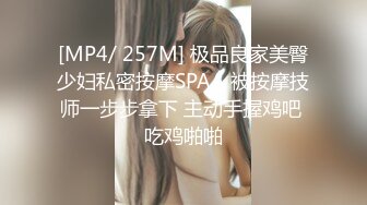 [MP4/ 257M] 极品良家美臀少妇私密按摩SPAA 被按摩技师一步步拿下 主动手握鸡吧 吃鸡啪啪