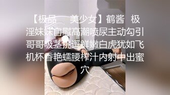 【极品❤️美少女】鹤酱✿极淫妹妹自慰高潮喷尿主动勾引哥哥吸茎挑逗鲜嫩白虎犹如飞机杯香艳蠕腰榨汁内射中出蜜穴