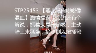 STP25453 【婴儿肥肉嘟嘟像混血】激情操逼，旁边还有个解说，抓着大屌一顿吸，主动骑上来猛坐，抬腿侧入爆插骚穴