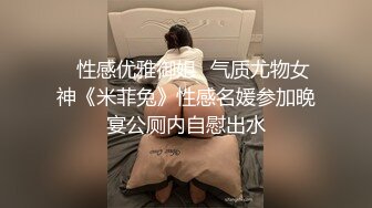 ✅性感优雅御姐✅气质尤物女神《米菲兔》性感名媛参加晚宴公厕内自慰出水