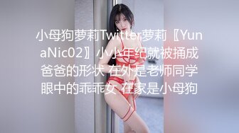 小母狗萝莉Twitter萝莉〖YunaNic02〗小小年纪就被捅成爸爸的形状 在外是老师同学眼中的乖乖女 在家是小母狗