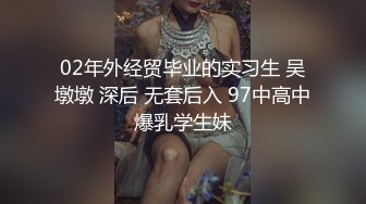 02年外经贸毕业的实习生 吴墩墩 深后 无套后入 97中高中爆乳学生妹