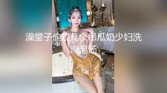 澡堂子偷窥几个吊瓜奶少妇洗澡泡汤