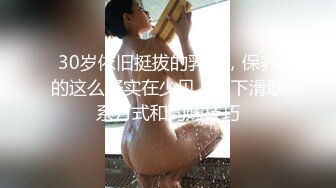 30岁依旧挺拔的乳房，保养的这么好实在少见！（下滑联系方式和约妹技巧