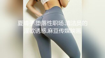 夏晴子.堕落性职场.清洁员的淫欲诱惑.麻豆传媒映画