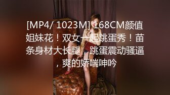 [MP4/ 1023M] 168CM颜值姐妹花！双女一起跳蛋秀！苗条身材大长腿，跳蛋震动骚逼，爽的娇喘呻吟