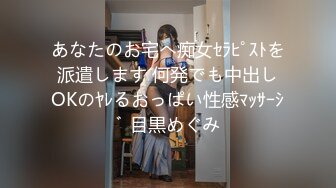 あなたのお宅へ痴女ｾﾗﾋﾟｽﾄを派遣します 何発でも中出しOKのﾔﾚるおっぱい性感ﾏｯｻｰｼﾞ 目黒めぐみ