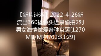 【新片速遞】2022-4-26新流出360摄像头近景偷拍2对男女激情做爱各种互舔[1270MB/MP4/02:33:29]