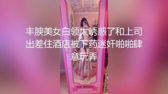 丰腴美女白领太诱惑了和上司出差住酒店被下药迷奸啪啪肆意玩弄