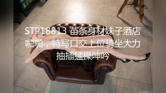 STP18813 苗条身材妹子酒店啪啪，特写口交上位骑坐大力抽插猛操呻吟