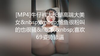 [MP4]牛仔裤大长腿高端大美女&nbsp;&nbsp;鲍鱼很粉叫的也很骚&nbsp;&nbsp;喜欢69姿势舔逼