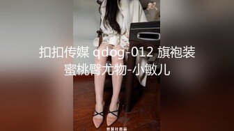 扣扣传媒 qdog-012 旗袍装蜜桃臀尤物-小敏儿