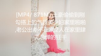 [MP4/ 871M] 土豪偷偷到刚勾搭上的气质美少妇家里啪啪,老公出差不在家,2人在家里肆无忌惮的狂干