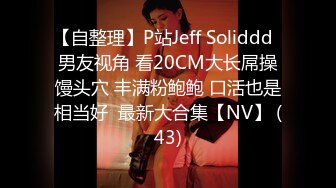 【自整理】P站Jeff Soliddd  男友视角 看20CM大长屌操馒头穴 丰满粉鲍鲍 口活也是相当好  最新大合集【NV】 (43)