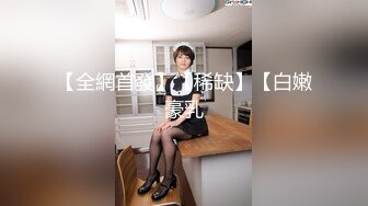 【全網首發】【稀缺】【白嫩豪乳