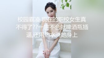 校园霸凌 现在的职校女生真不得了??一言不合就啤酒瓶插逼,还用热水浇她身上