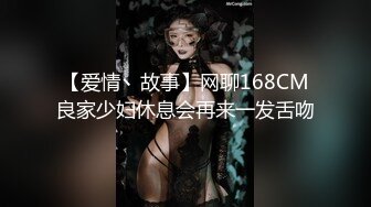 【爱情丶故事】网聊168CM良家少妇休息会再来一发舌吻