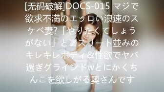 [无码破解]DOCS-015 マジで欲求不満のエッロい浪速のスケベ妻?「やりたくてしょうがない」とアスリート並みのキレキレボディ&性欲でヤバ過ぎグラインドwとにかくちんこを欲しがる奥さんです