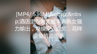 [MP4/ 536M]&nbsp;&nbsp;酒店里双男大战丰满熟女强力输出，爆操深入虎穴，花样姿势解锁很多