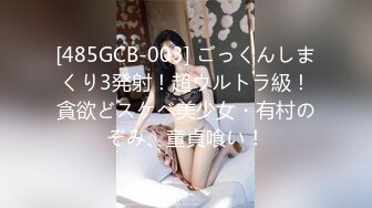 [485GCB-003] ごっくんしまくり3発射！超ウルトラ級！貪欲どスケベ美少女・有村のぞみ、童貞喰い！