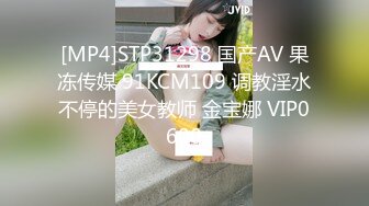 [MP4]STP31298 国产AV 果冻传媒 91KCM109 调教淫水不停的美女教师 金宝娜 VIP0600