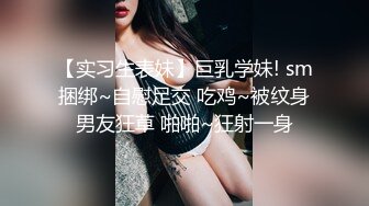 【实习生表妹】巨乳学妹! sm捆绑~自慰足交 吃鸡~被纹身男友狂草 啪啪~狂射一身