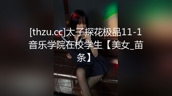 [thzu.cc]太子探花极品11-1音乐学院在校学生【美女_苗条】