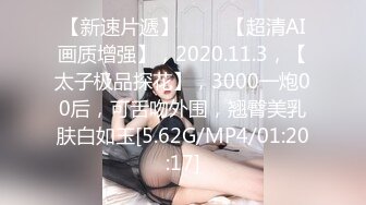 【新速片遞】 ⭐⭐⭐【超清AI画质增强】，2020.11.3，【太子极品探花】，3000一炮00后，可舌吻外围，翘臀美乳肤白如玉[5.62G/MP4/01:20:17]