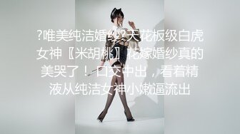 ?唯美纯洁婚纱?天花板级白虎女神〖米胡桃〗花嫁婚纱真的美哭了！ 口交中出，看着精液从纯洁女神小嫩逼流出