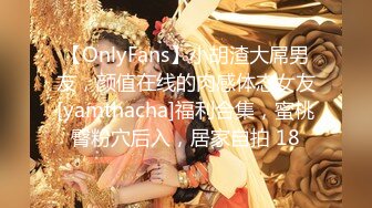 【OnlyFans】小胡渣大屌男友，颜值在线的肉感体态女友[yamthacha]福利合集，蜜桃臀粉穴后入，居家自拍 18