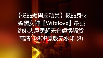 【极品媚黑总动员】极品身材媚黑女神『Wifelove』最强约炮大屌黑超无套虐操骚货 高清1080P原版无水印 (8)