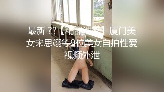 最新 ??【精品泄密】厦门美女宋思翊等9位美女自拍性爱视频外泄