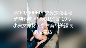 [MP4/300MB]纹身探花老马酒店约炮 坐地铁认识的19岁小美女身材苗条声音甜美骚浪贱反差婊