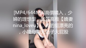 [MP4/644MB]高價購入，少婦的理想型，氣質高雅【嬌妻nina_loveu】，長的挺漂亮的，小賤母狗大奶子大屁股