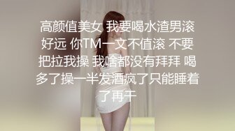 高颜值美女 我要喝水渣男滚好远 你TM一文不值滚 不要把拉我操 我啥都没有拜拜 喝多了操一半发酒疯了只能睡着了再干