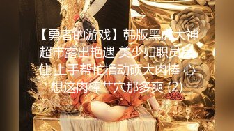 【勇者的游戏】韩版黑虎大神超市露出艳遇 美少妇职员呆住 上手帮忙撸动硕大肉棒 心想这肉棒艹穴那多爽 (2)