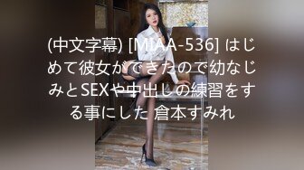 (中文字幕) [MIAA-536] はじめて彼女ができたので幼なじみとSEXや中出しの練習をする事にした 倉本すみれ