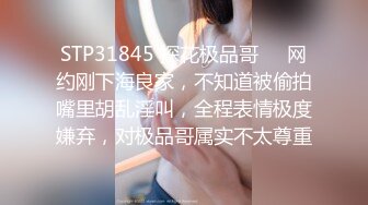 STP31845 探花极品哥❤️网约刚下海良家，不知道被偷拍嘴里胡乱淫叫，全程表情极度嫌弃，对极品哥属实不太尊重